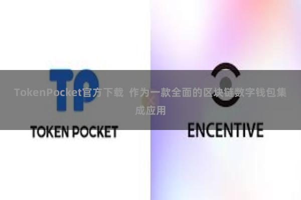 TokenPocket官方下载 作为一款全面的区块链数字钱包集成应用