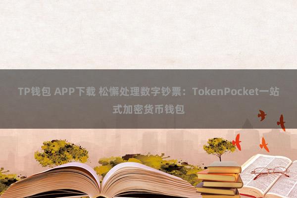 TP钱包 APP下载 松懈处理数字钞票：TokenPocket一站式加密货币钱包