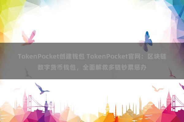 TokenPocket创建钱包 TokenPocket官网：区块链数字货币钱包，全面解救多链钞票惩办