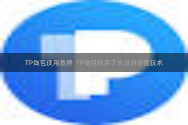 TP钱包使用教程  TP钱包使用了先进的加密技术