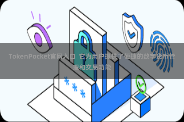TokenPocket官网入口  它为用户提供了便捷的数字货币管理和交易功能