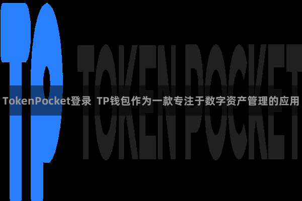 TokenPocket登录  TP钱包作为一款专注于数字资产管理的应用