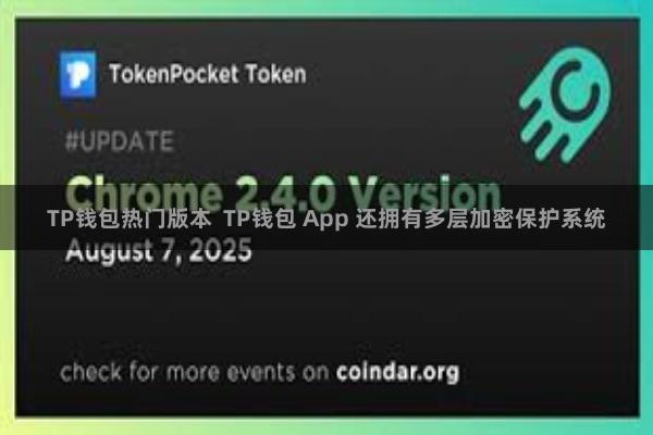 TP钱包热门版本  TP钱包 App 还拥有多层加密保护系统