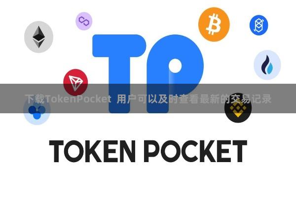 下载TokenPocket  用户可以及时查看最新的交易记录